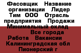 Фасовщик › Название организации ­ Лидер Тим, ООО › Отрасль предприятия ­ Продажи › Минимальный оклад ­ 14 000 - Все города Работа » Вакансии   . Калининградская обл.,Пионерский г.